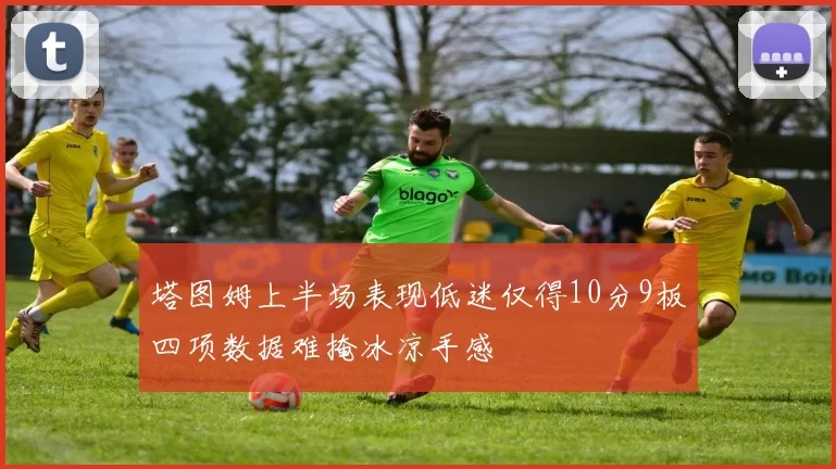 塔图姆上半场表现低迷仅得10分9板四项数据难掩冰凉手感