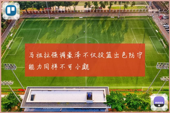 马祖拉强调豪泽不仅投篮出色防守能力同样不可小觑
