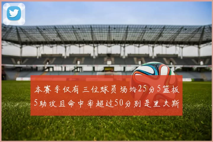 本赛季仅有三位球员场均25分5篮板5助攻且命中率超过50分别是里夫斯约基奇和字母哥
