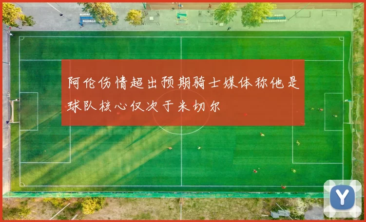 阿伦伤情超出预期骑士媒体称他是球队核心仅次于米切尔