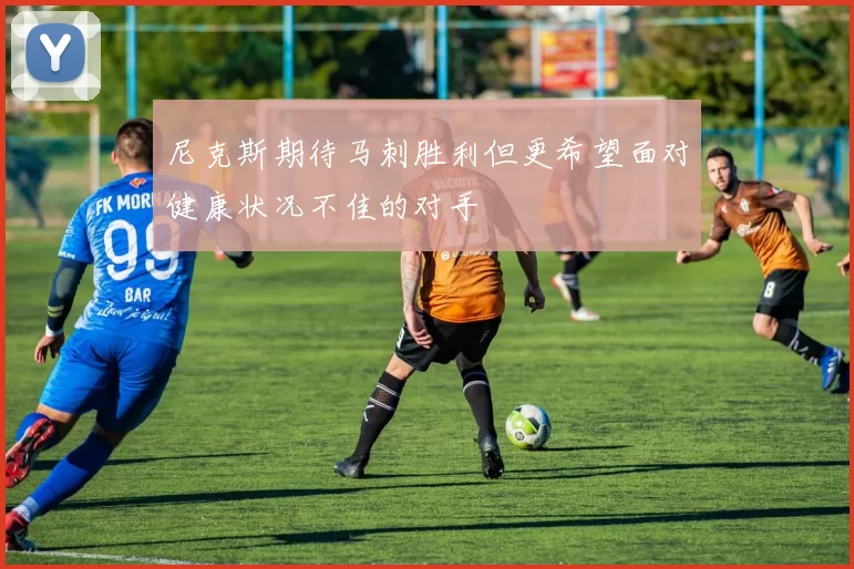 尼克斯期待马刺胜利但更希望面对健康状况不佳的对手
