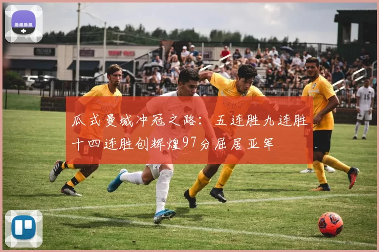 瓜式曼城冲冠之路：五连胜九连胜十四连胜创辉煌97分屈居亚军