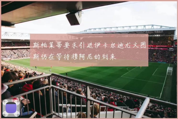 斯帕莱蒂要求引进伊卡尔迪尤文图斯仍在等待穆阿尼的到来