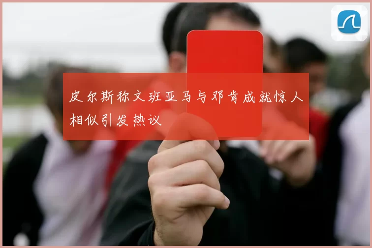 皮尔斯称文班亚马与邓肯成就惊人相似引发热议