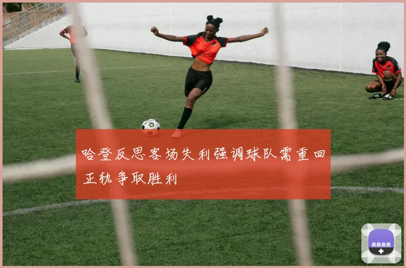 哈登反思客场失利强调球队需重回正轨争取胜利
